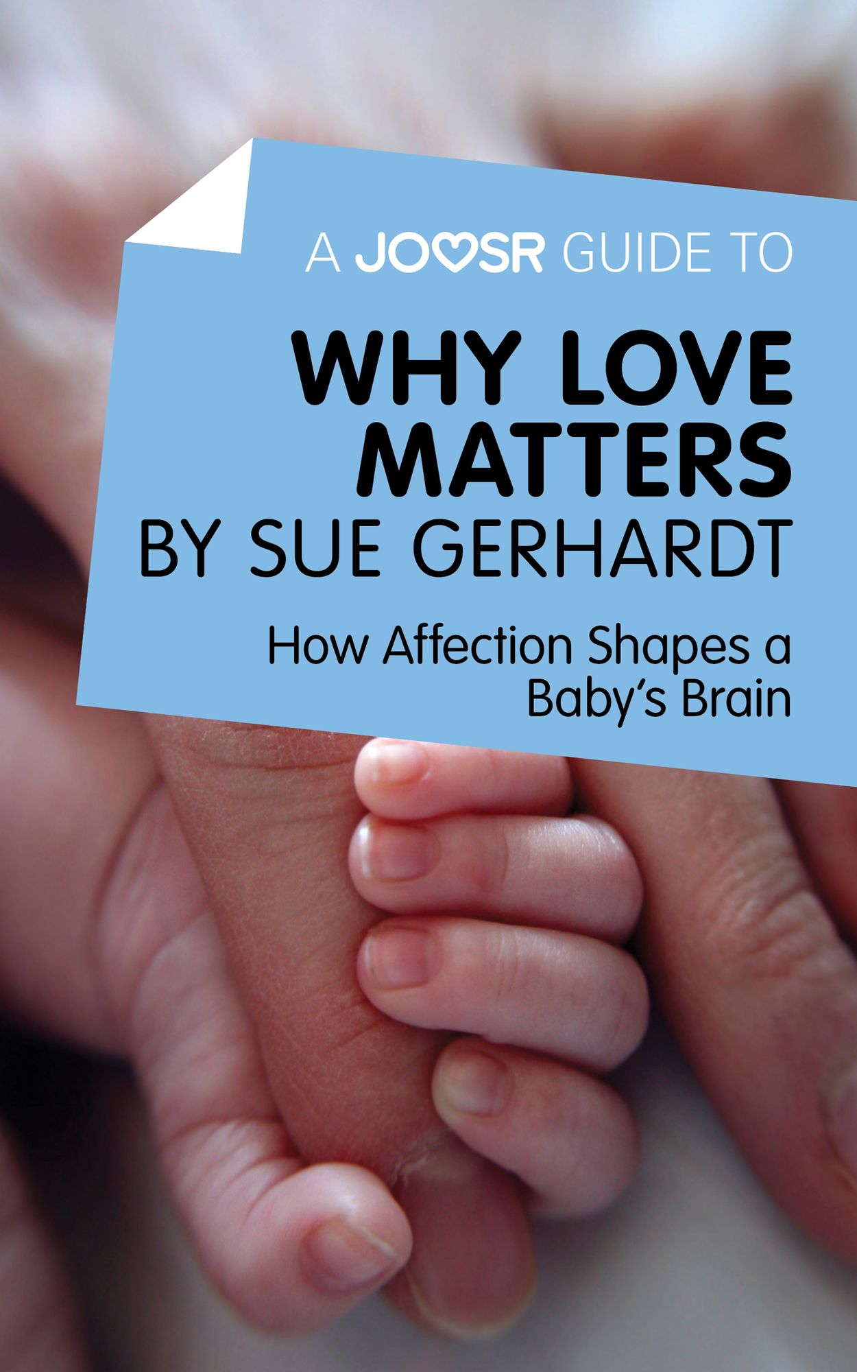 A Joosr Guide to... Why Love Matters by Sue Gerhardt: How Affection Shapes a Baby's Brain