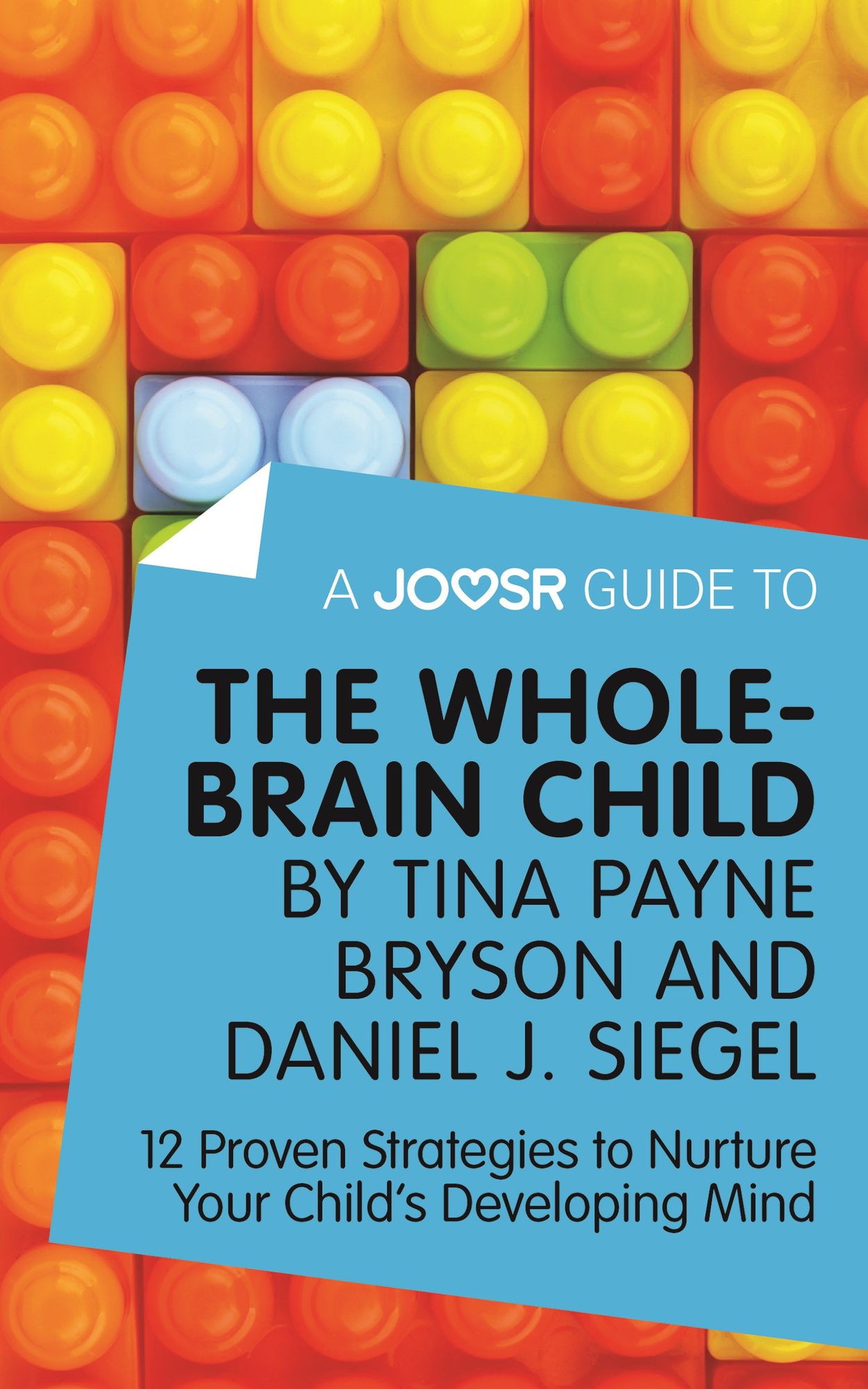 A Joosr Guide to... The Whole-Brain Child by Tina Payne Bryson and Daniel J. Siegel: 12 Proven Strategies to Nurture Your Child's Developing Mind