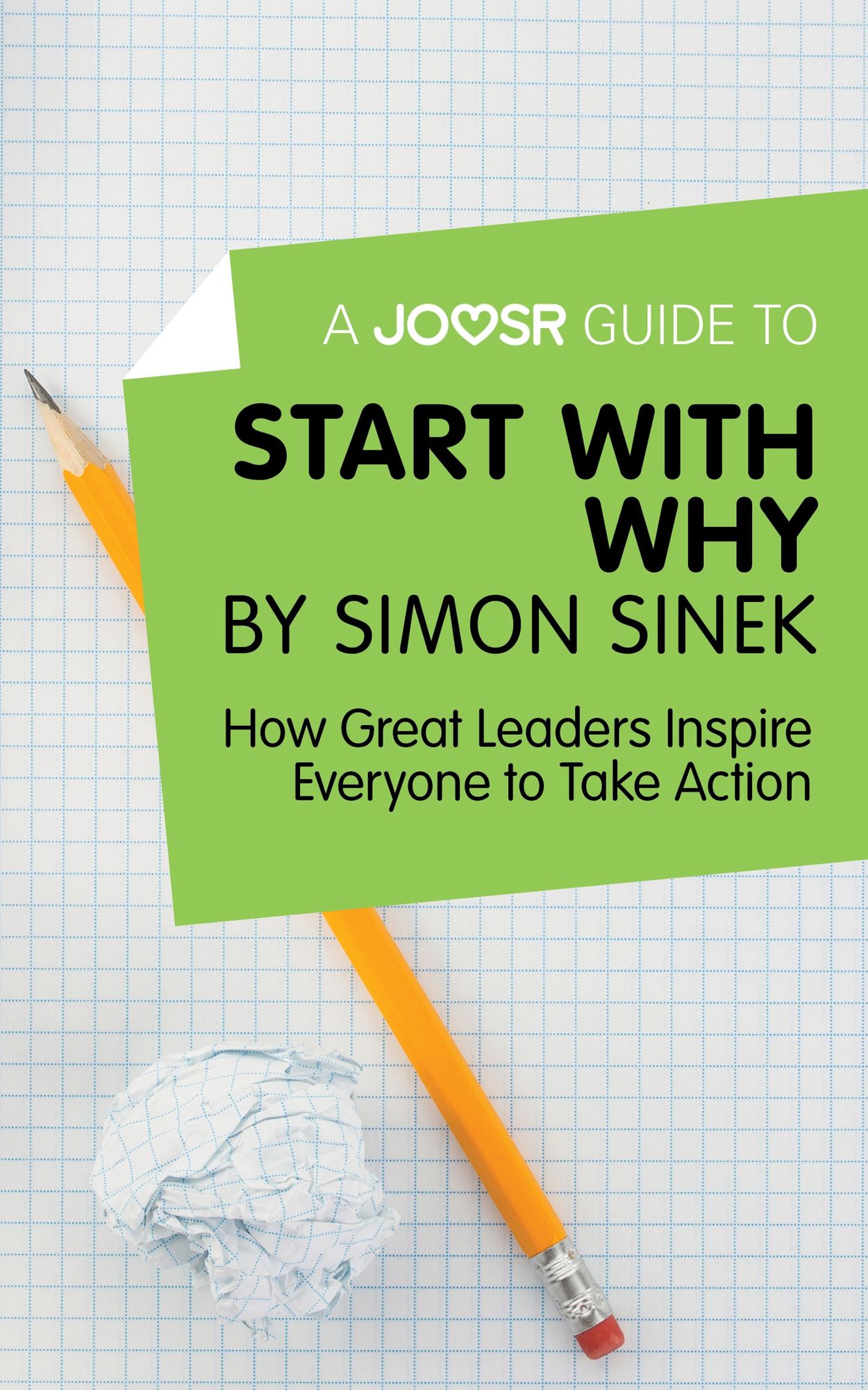 A Joosr Guide to... Start with Why by Simon Sinek: How Great Leaders Inspire Everyone to Take Action