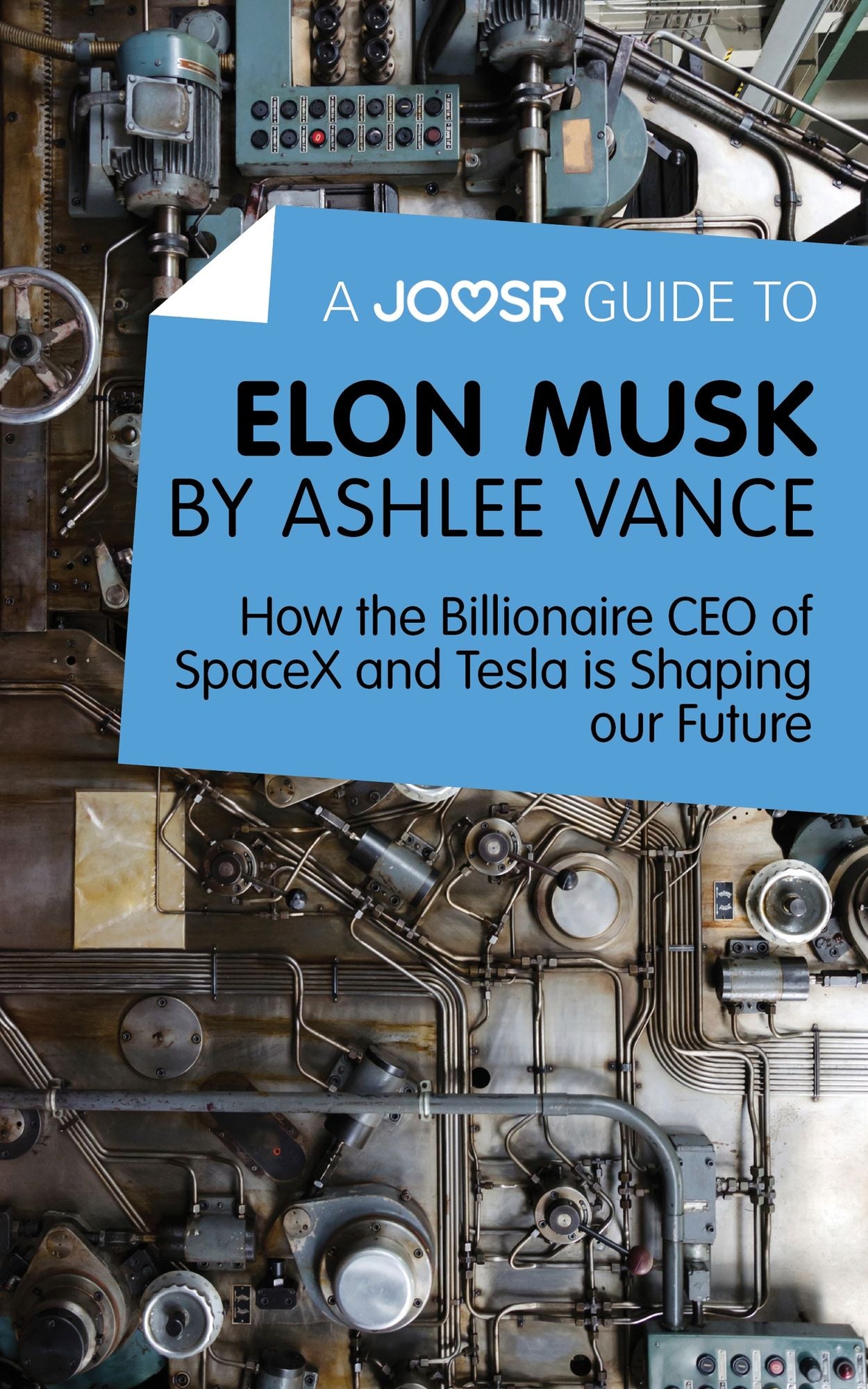 A Joosr Guide to... Elon Musk by Ashlee Vance: How the Billionaire CEO of SpaceX and Tesla is Shaping our Future