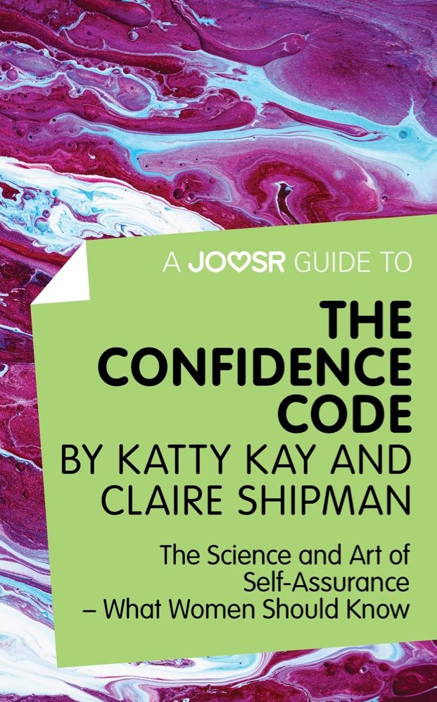 A Joosr Guide to... The Confidence Code by Katty Kay and Claire Shipman: The Science and Art of Self-Assurance--What Women Should Know
