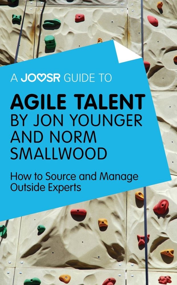 A Joosr Guide to... Agile Talent by Jon Younger and Norm Smallwood: How to Source and Manage Outside Experts