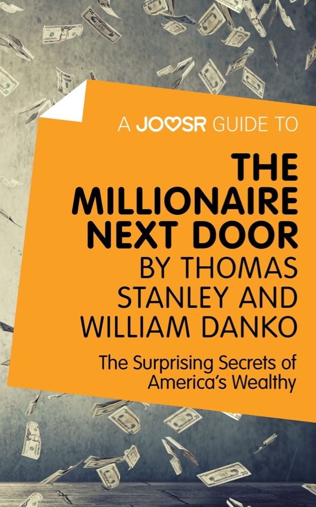 A Joosr Guide to... The Millionaire Next Door by Thomas Stanley and William Danko: The Surprising Secrets of America's Wealthy