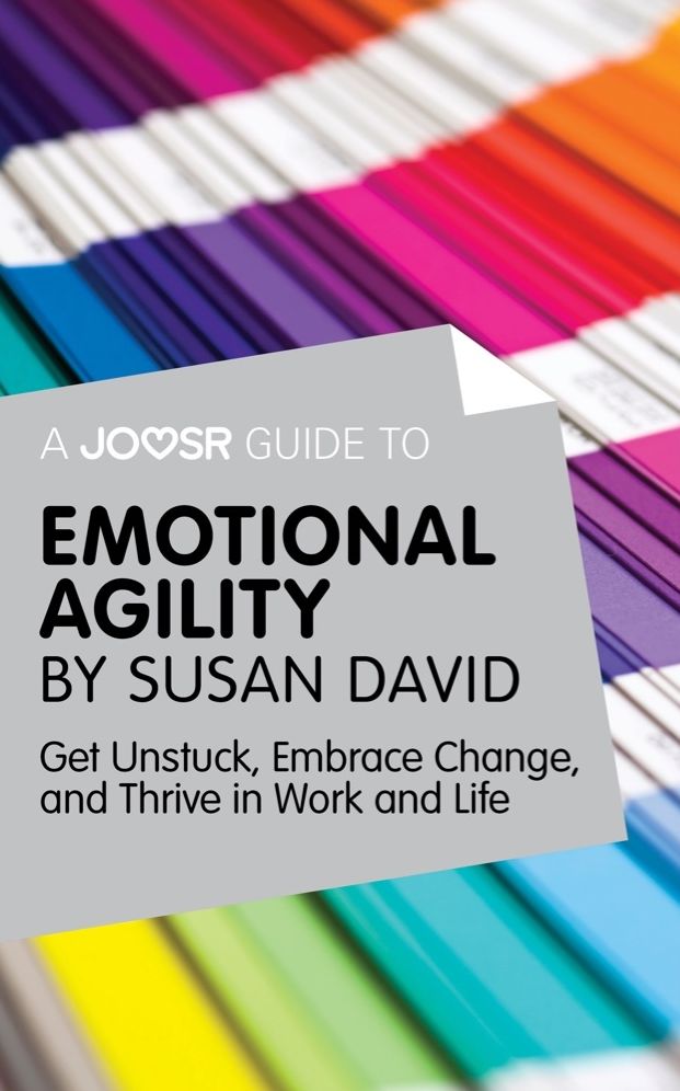 A Joosr Guide to... Emotional Agility by Susan David: Get Unstuck, Embrace Change, and Thrive in Work and Life