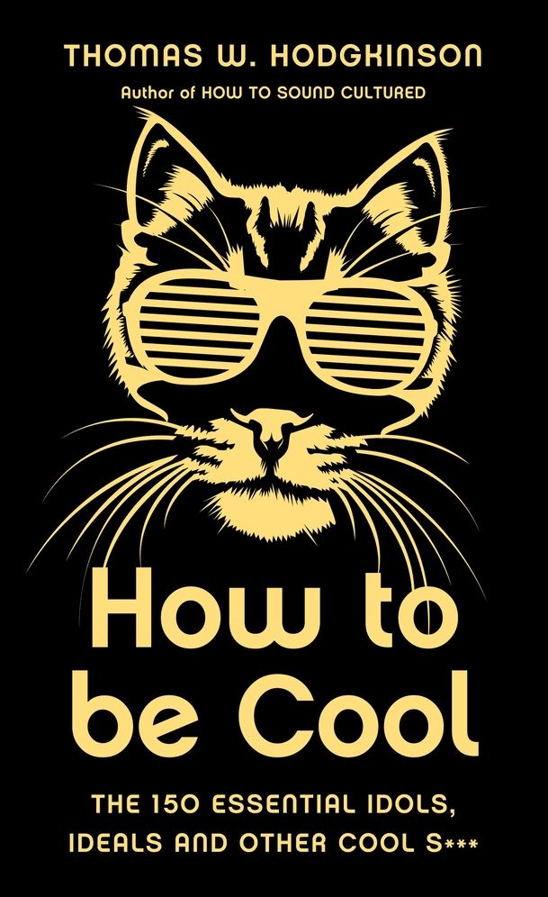 How to Be Cool: The 150 Essential Idols, Ideals and Other Cool S***