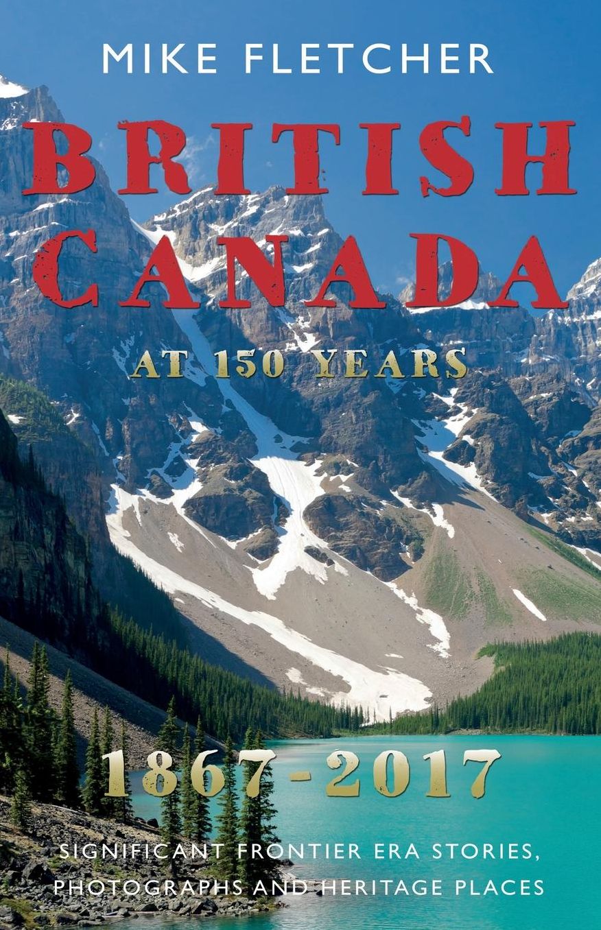 British Canada at 150 Years: 1887-2017: Significant Frontier Era Stories, Photographs and Heritage Places