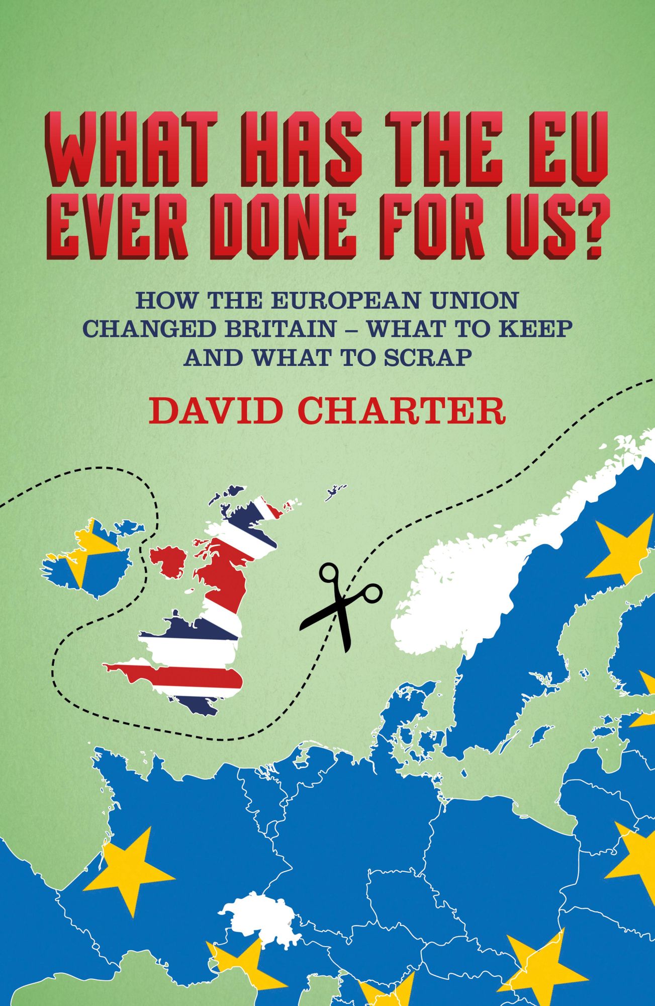 What Has The EU Ever Done for Us?: How the European Union changed Britain - what to keep and what to scrap