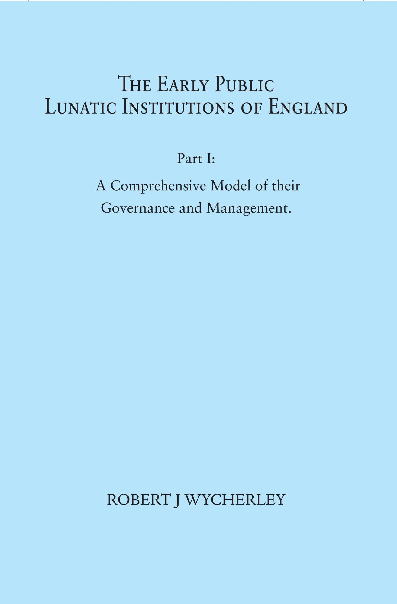 The Early Public Lunatic Institutions of England Part I: A Comprehensive Model of their Governance and Management
