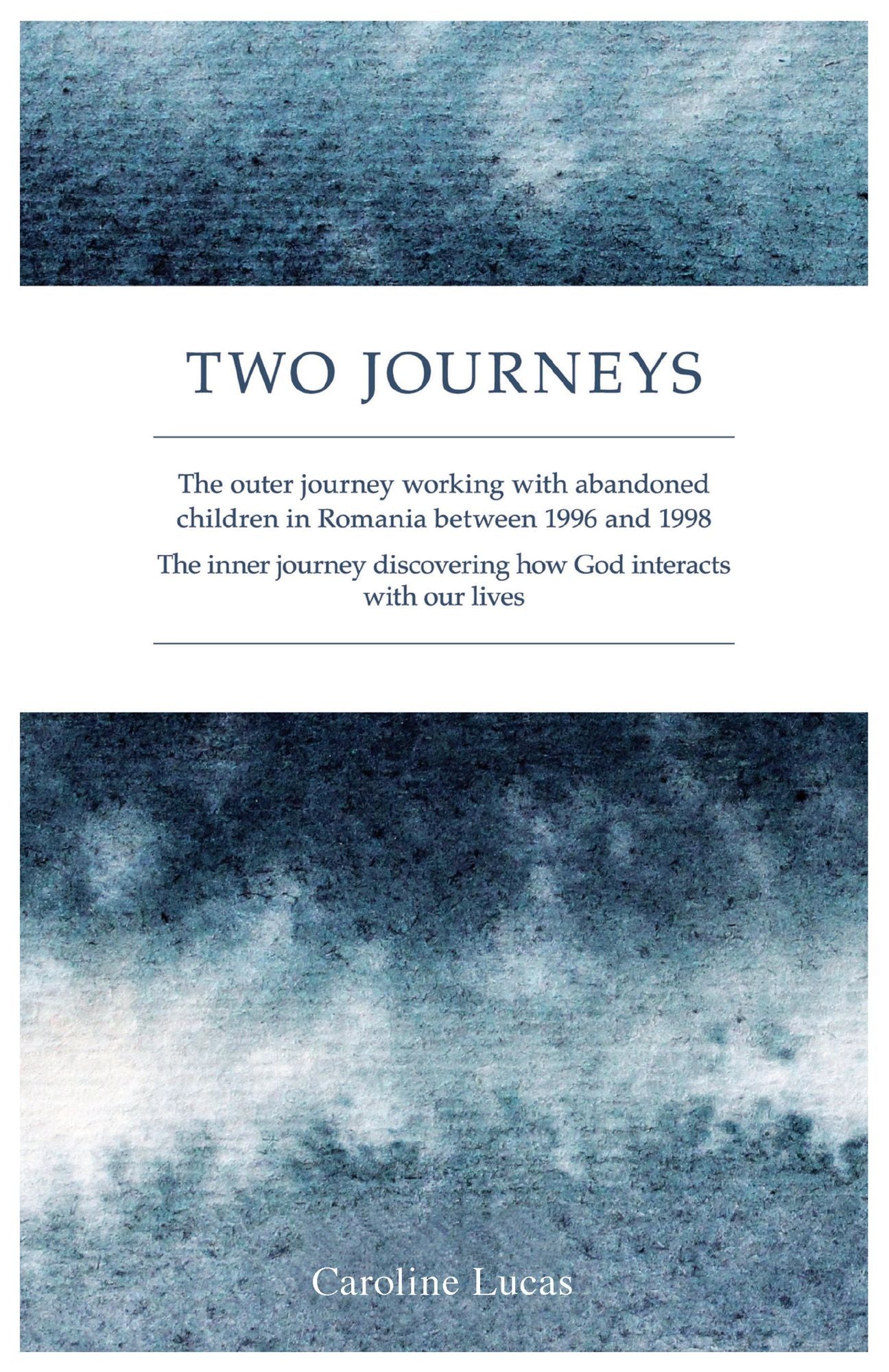 Two Journeys: The Outer Journey Working with Abandoned Children in Romania between 1996 and 1998. The Inner Journey Discovering How God Interacts with Our Lives