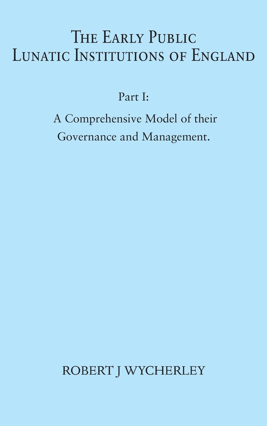 The Early Public Lunatic Institutions of England Part I: A Comprehensive Model