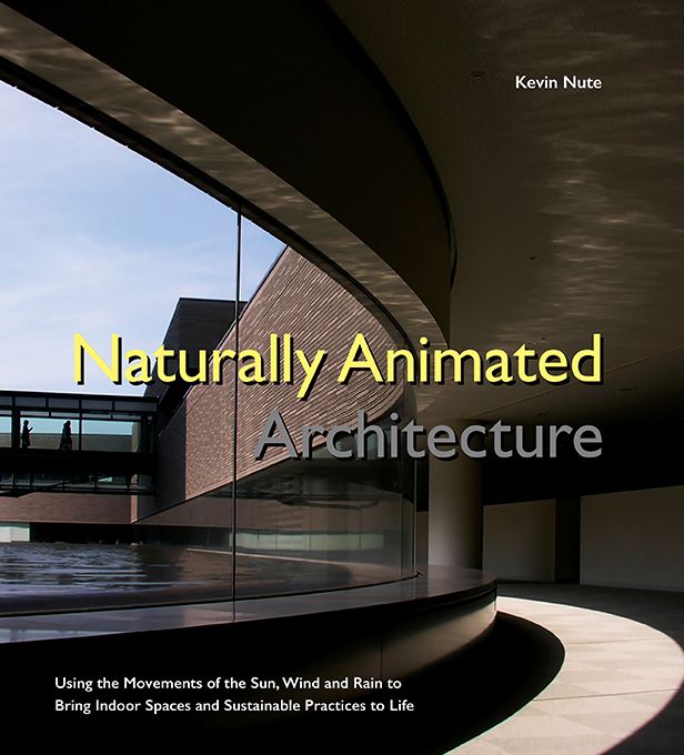 Naturally Animated Architecture: Using the Movements of the Sun, Wind and Rain to Bring Indoor Spaces and Sustainable Practices to Life