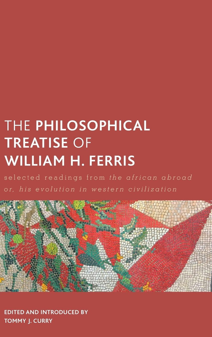 The Philosophical Treatise of William H. Ferris: Selected Readings from the African Abroad Or, His Evolution in Western Civilization