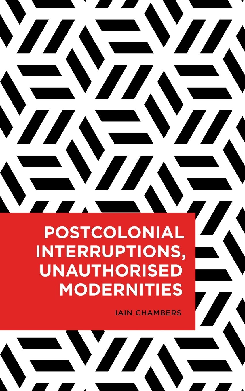 Postcolonial Interruptions, Unauthorised Modernities