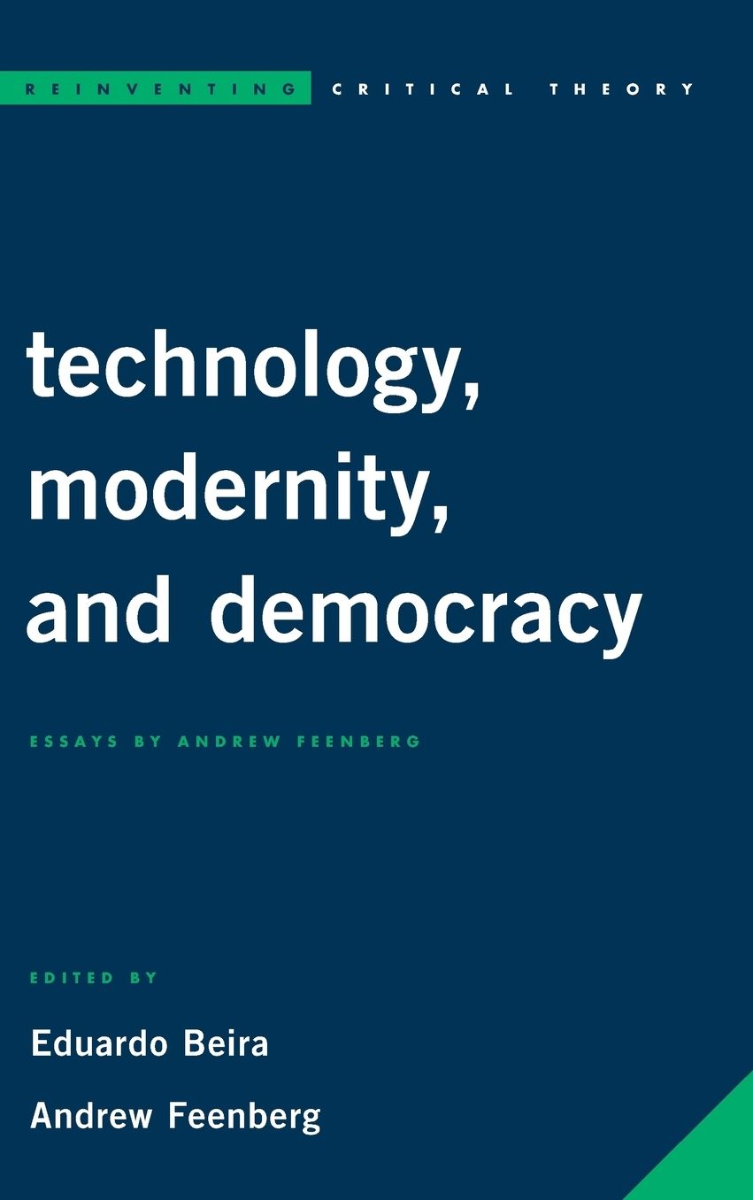 Technology, Modernity, and Democracy: Essays by Andrew Feenberg
