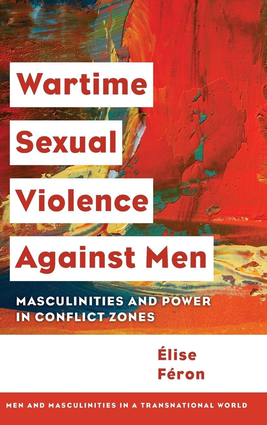 Wartime Sexual Violence Against Men : Masculinities and Power in Conflict Zones