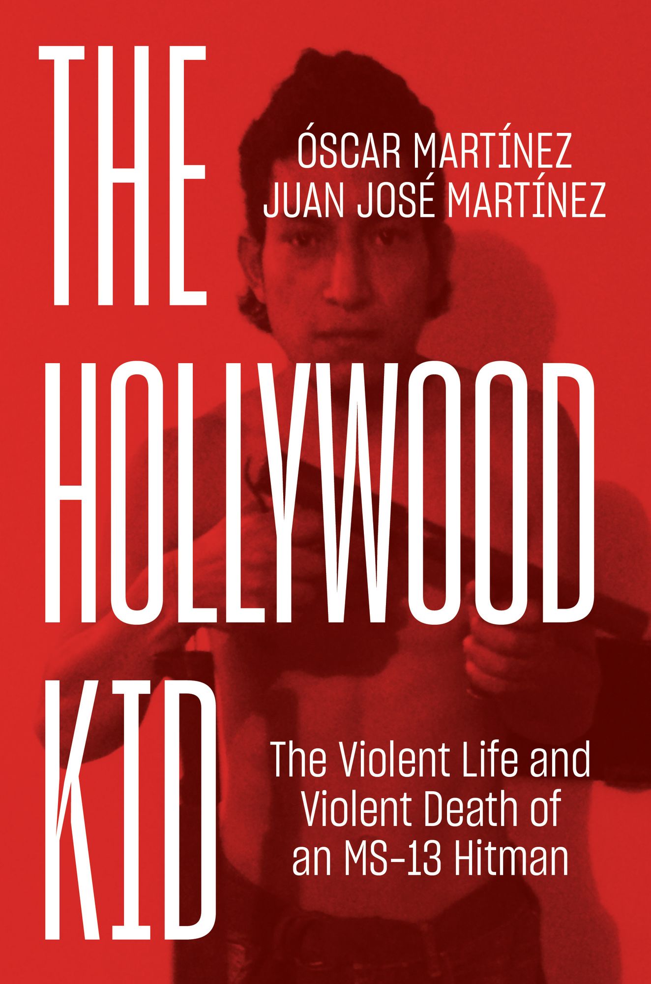 The Hollywood Kid : The Violent Life and Violent Death of an Ms-13 Hitman