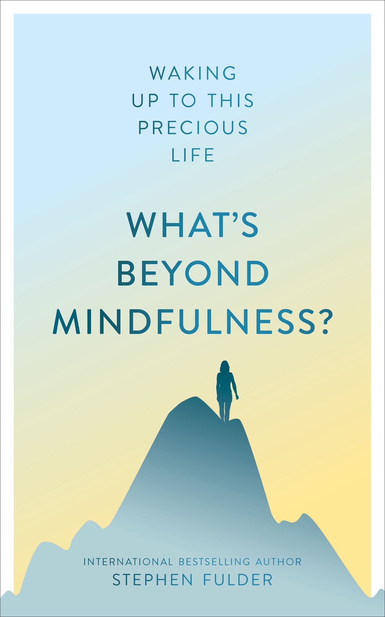 What's Beyond Mindfulness?: How to Wake Up to Yours Precious Life