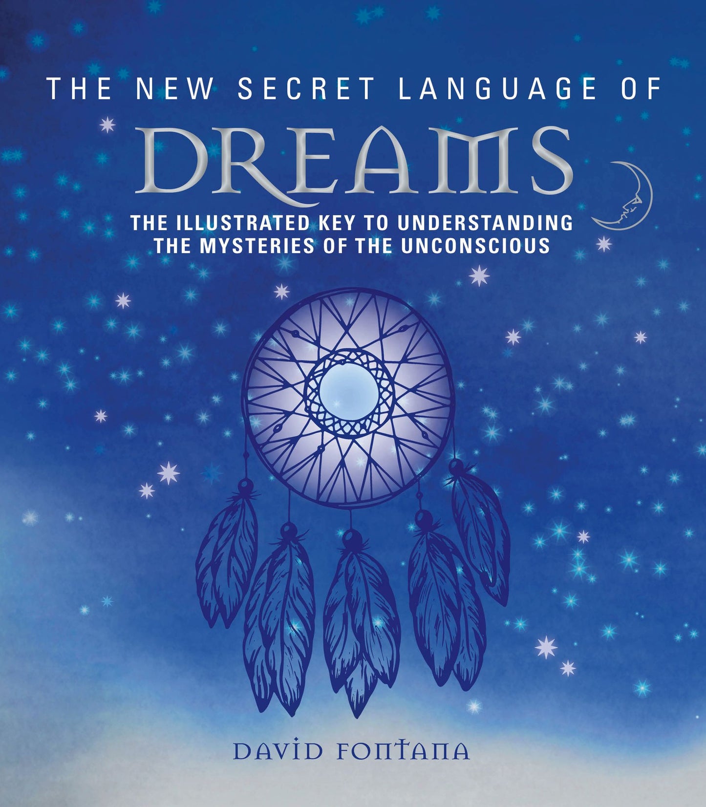 The New Secret Language of Dreams: An Illustrated Key to Understanding the Mysteries of the Unconscious