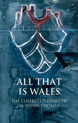 All That Is Wales: The Collected Essays of M. Wynn Thomas