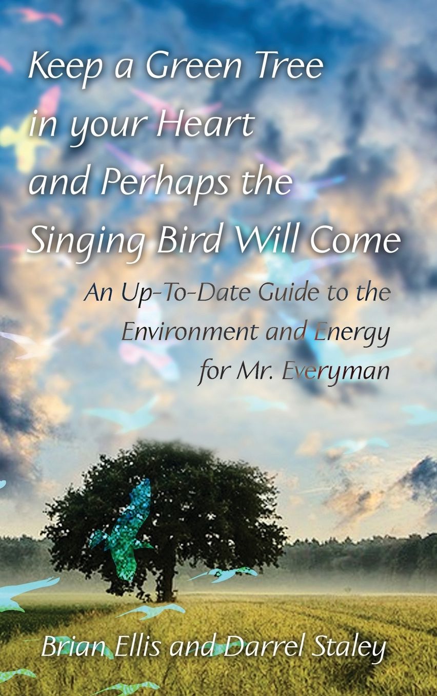 Keep a Green Tree in Your Heart and Perhaps the Singing Bird Will Come: An Up-To-Date Guide to the Environment and Energy for Mr. Everyman