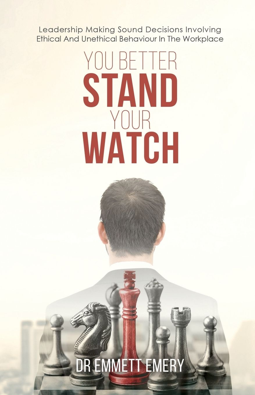 You Better Stand Your Watch: Leadership Making Sound Decisions Involving Ethical And Unethical Behaviour In The Workplace