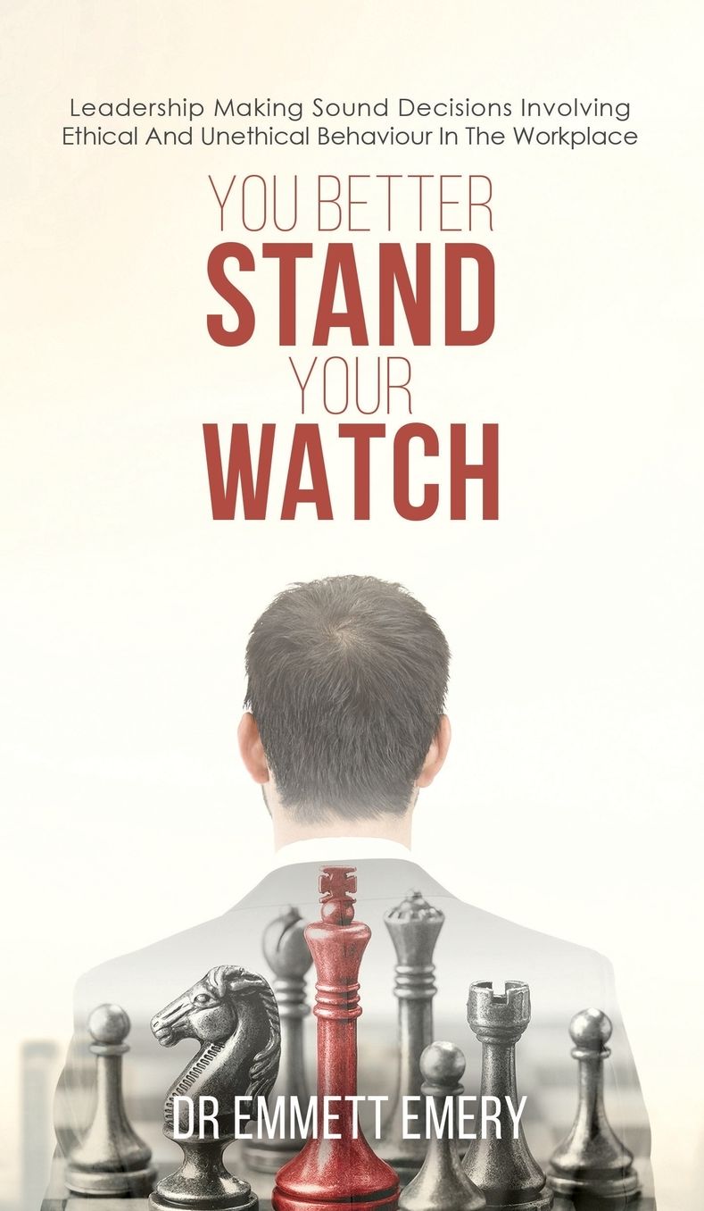 You Better Stand Your Watch: Leadership Making Sound Decisions Involving Ethical And Unethical Behaviour In The Workplace