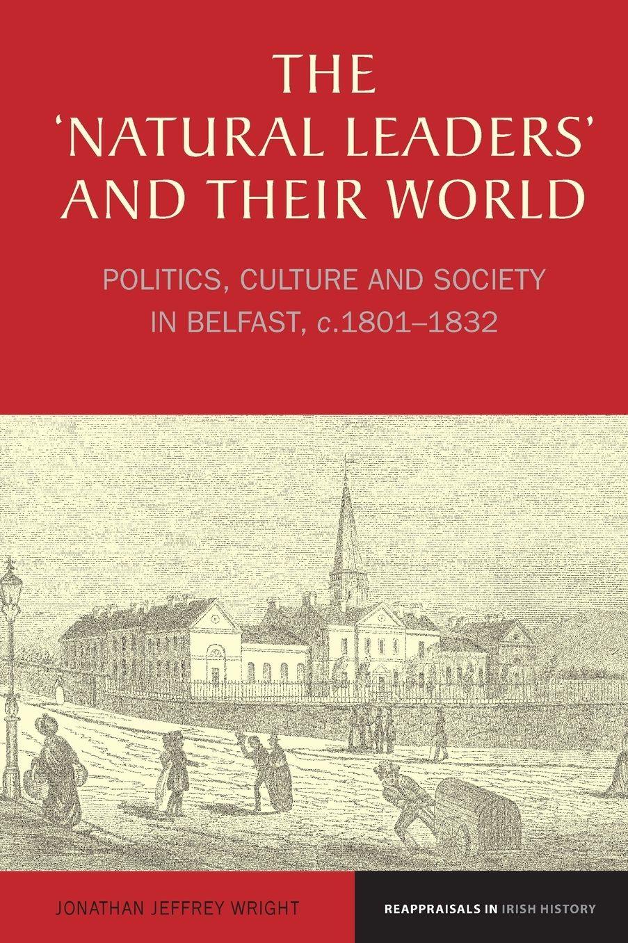 The 'Natural Leaders' and Their World: Politics, Culture and Society in Belfast, C. 1801-1832