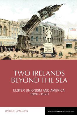 Two Irelands Beyond the Sea: Ulster Unionism and America, 1880-1920
