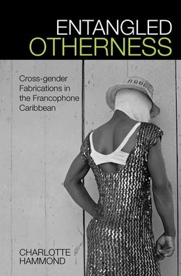 Entangled Otherness: Cross-Gender Fabrications in the Francophone Caribbean