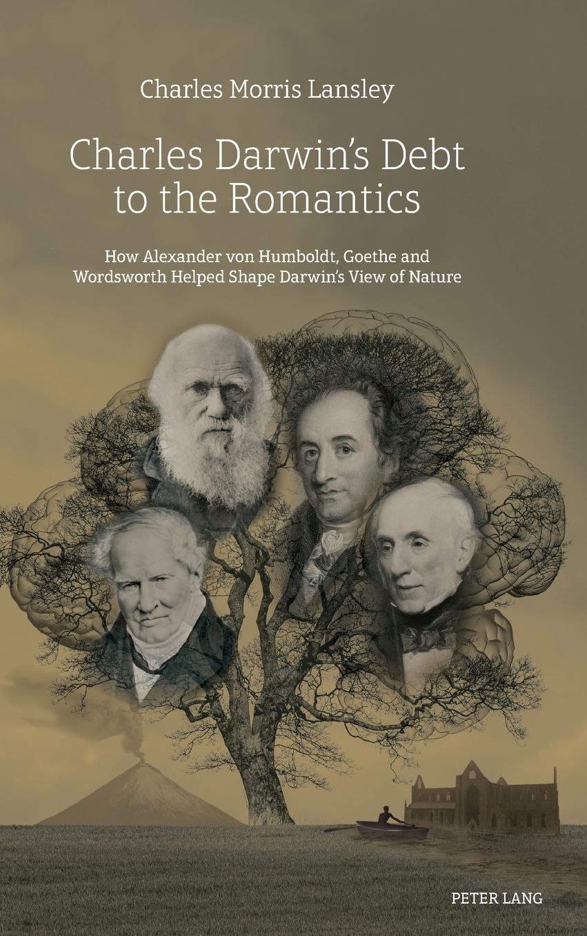 Charles Darwin's Debt to the Romantics: How Alexander Von Humboldt, Goethe and Wordsworth Helped Shape Darwin's View of Nature