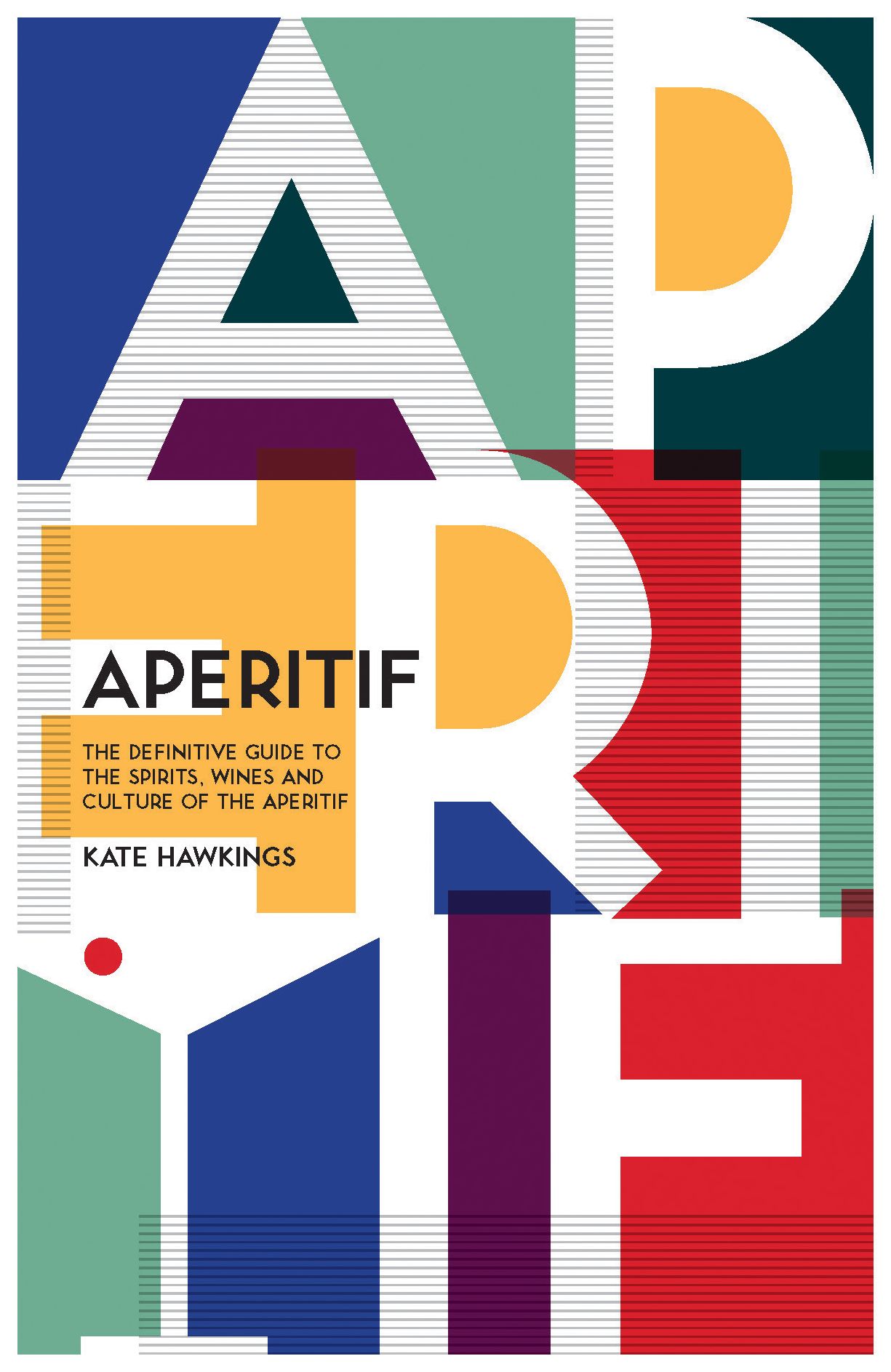 Aperitif: A Spirited Guide to the Drinks, History and Culture of the Aperitif