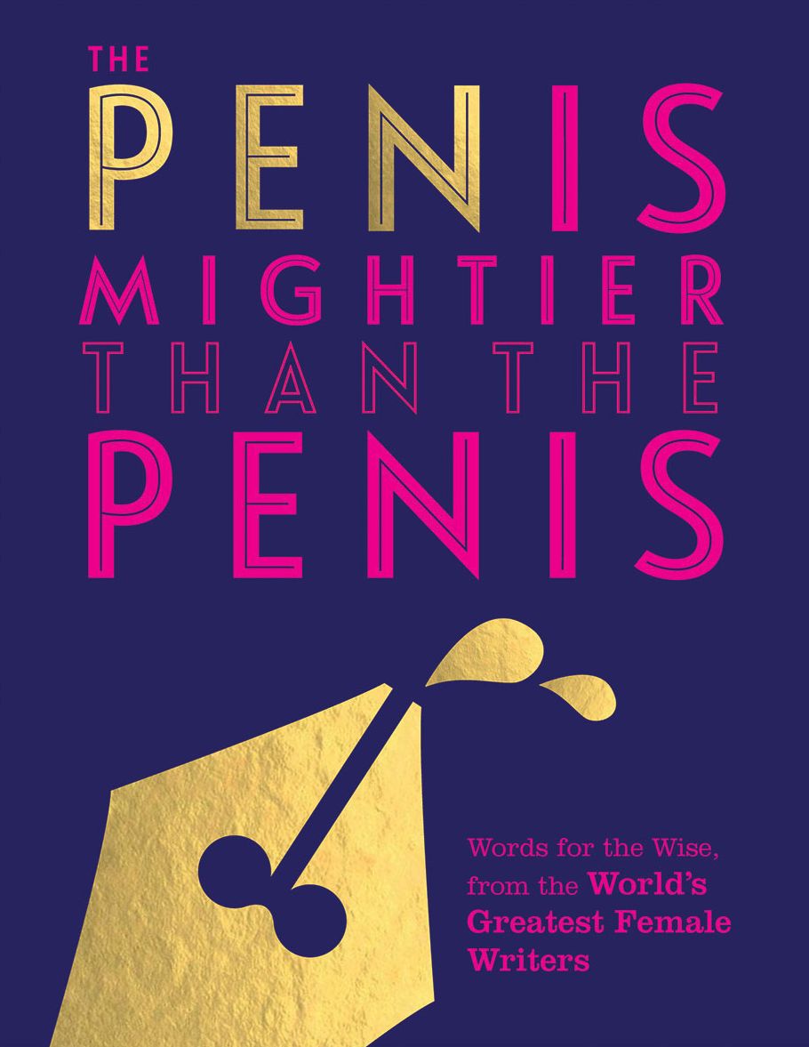 The Pen Is Mightier Than the Penis: Words for the Wise from the World's Greatest Female Writers