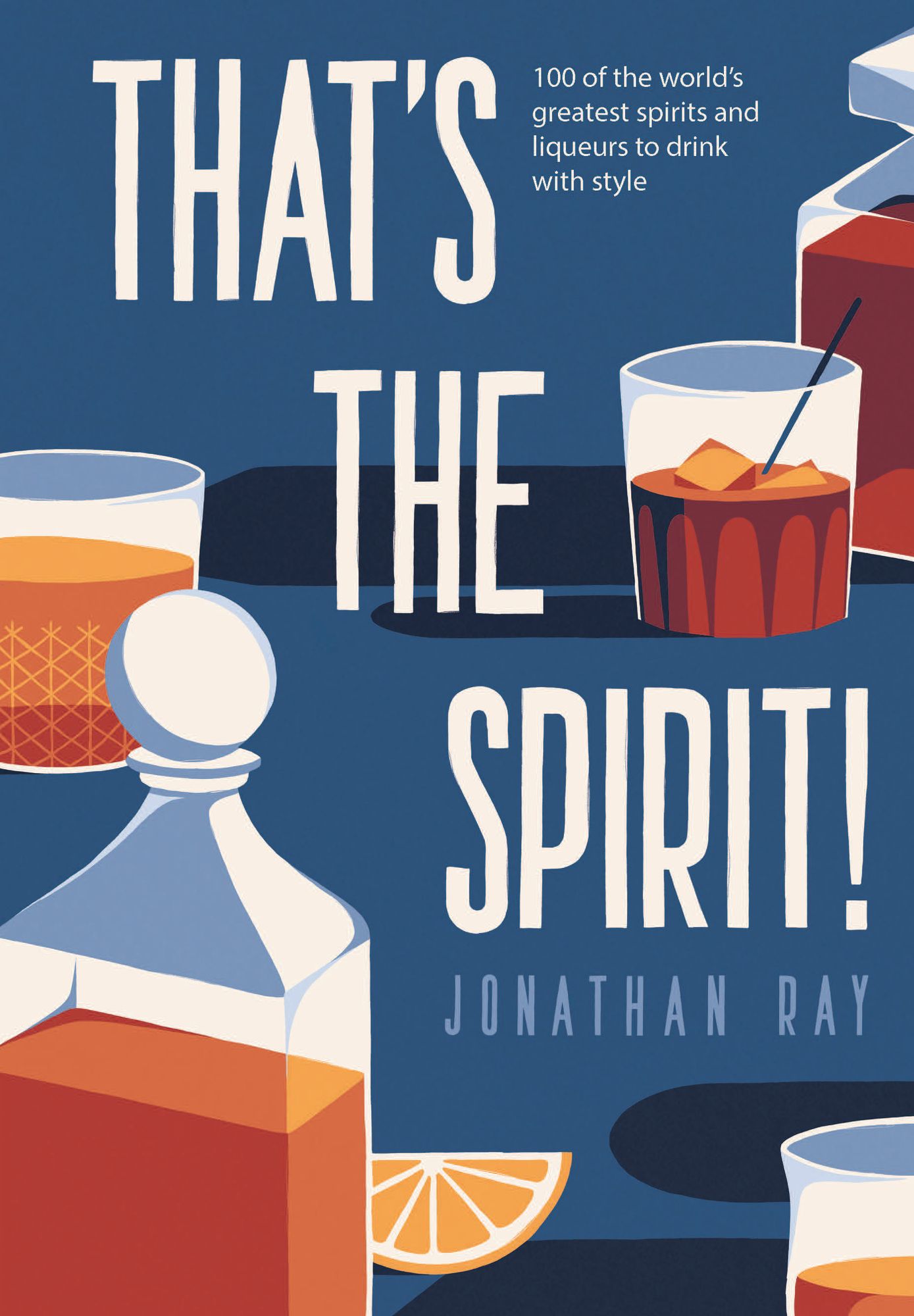 That's the Spirit!: 100 of the World's Greatest Spirits and Liqueurs to Drink with Style