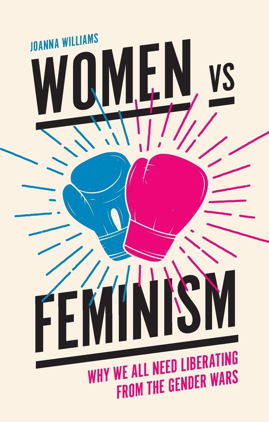 Women Vs Feminism: Why We All Need Liberating from the Gender Wars