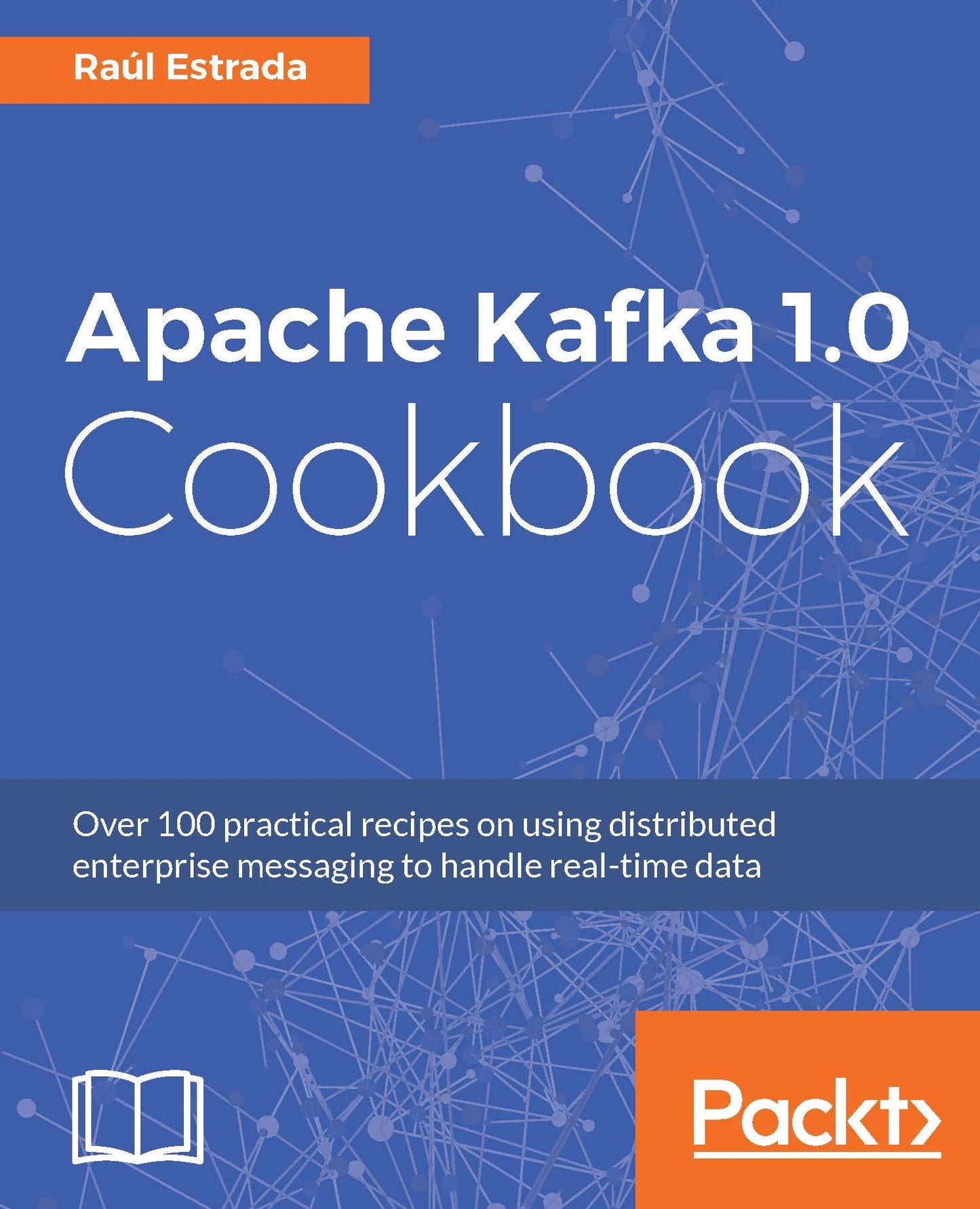 Apache Kafka 1.0 Cookbook: Over 100 practical recipes on using distributed enterprise messaging to handle real-time data