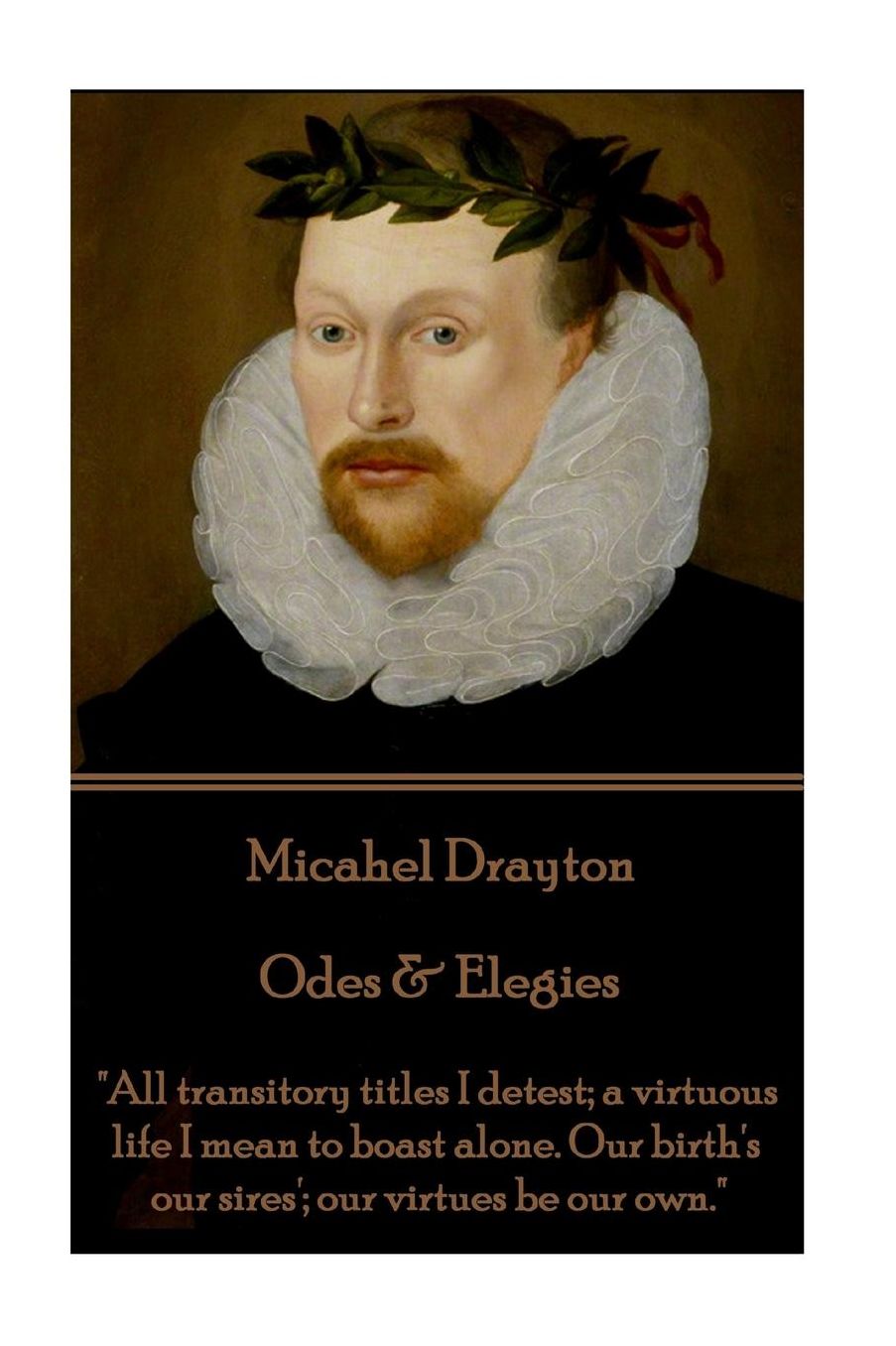 Michael Drayton - Odes & Elegies: "All transitory titles I detest; a virtuous life I mean to boast alone. Our birth's our sires'; our virtues be our own."