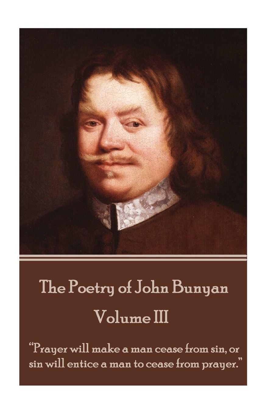 John Bunyan - The Poetry of John Bunyan - Volume III: "Prayer will make a man cease from sin, or sin will entice a man to cease from prayer."