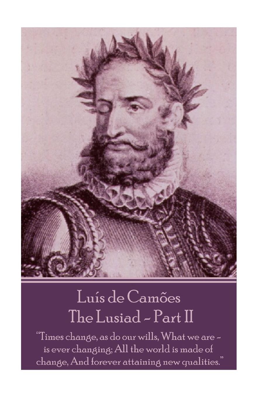 Luis de Camoes - The Lusiad - Part II: "Times change, as do our wills, What we are - is ever changing; All the world is made of change, And forever attaining new qualities."