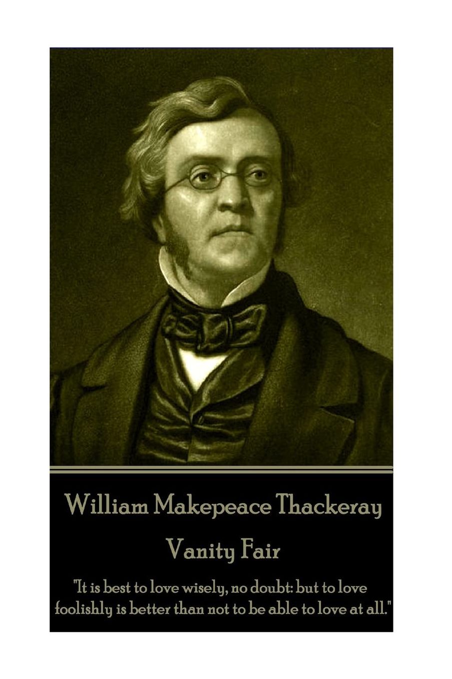 William Makepeace Thackeray - Vanity Fair: "It is best to love wisely, no doubt: but to love foolishly is better than not to be able to love at all."