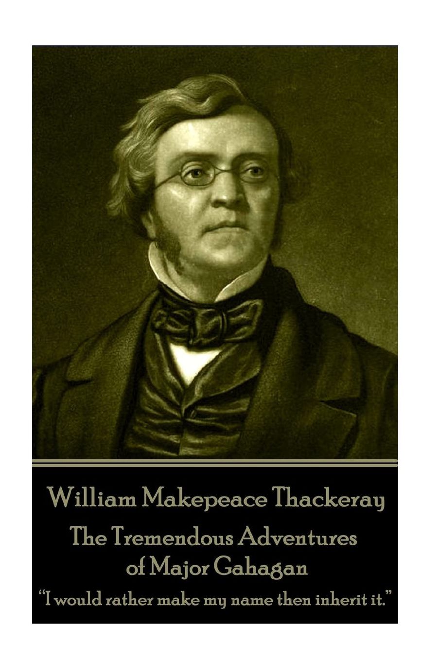 William Makepeace Thackeray - The Tremendous Adventures of Major Gahagan: I would rather make my name then inherit it. ?