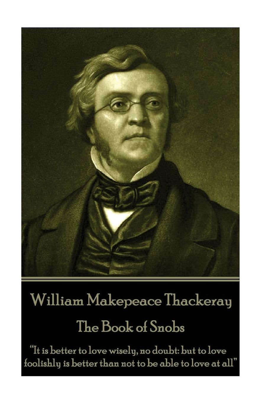 William Makepeace Thackeray - The Book of Snobs: "It is better to love wisely, no doubt: but to love foolishly is better than not to be able to love at all"