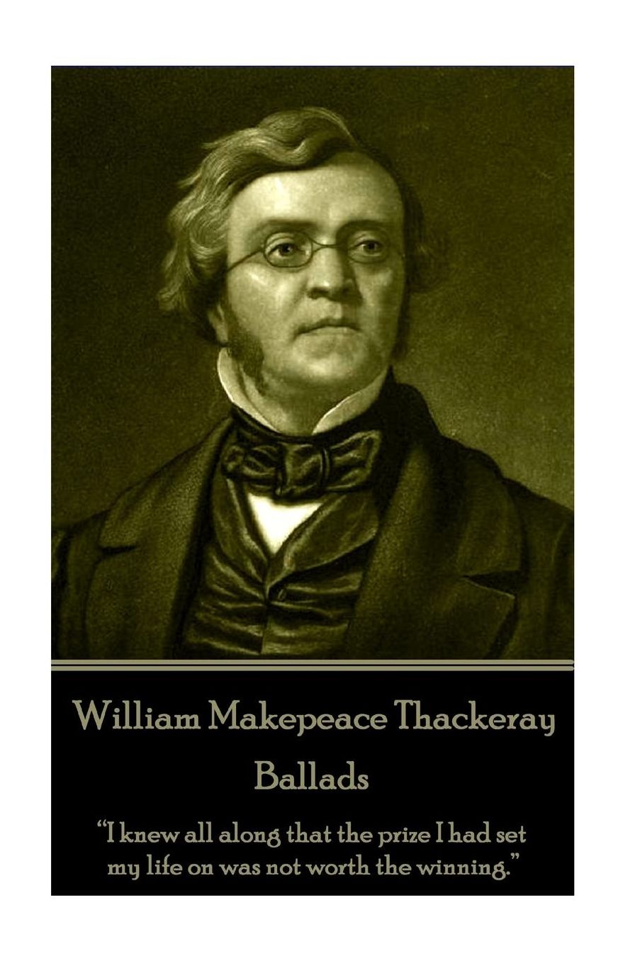 William Makepeace Thackeray - Ballads: "I knew all along that the prize I had set my life on was not worth the winning."