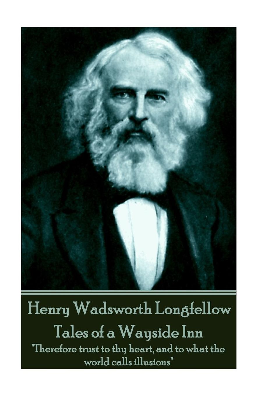 Henry Wadsworth Longfellow - Tales of a Wayside Inn: "Therefore trust to thy heart, and to what the world calls illusions"