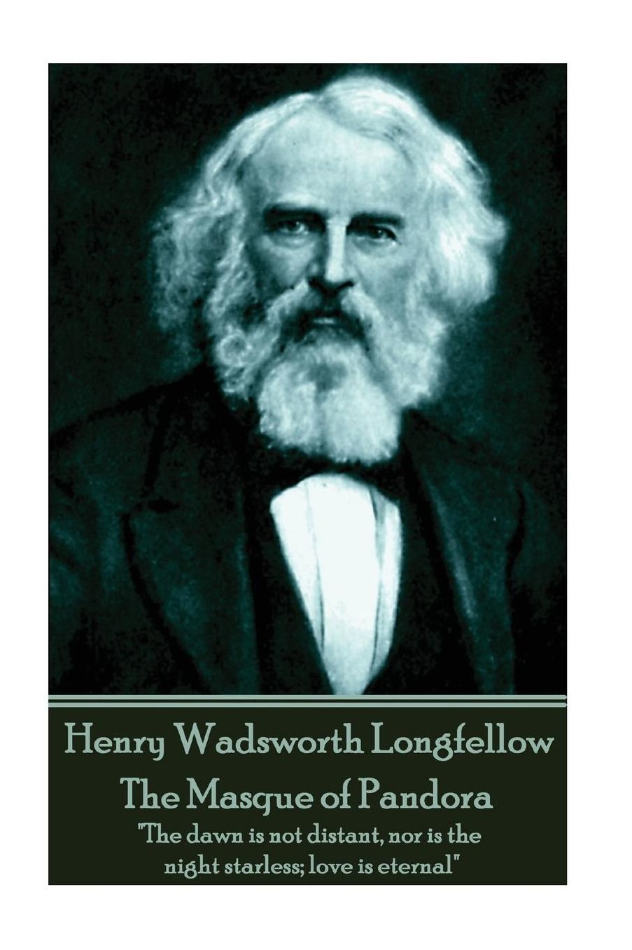 Henry Wadsworth Longfellow - The Masque of Pandora: "The dawn is not distant, nor is the night starless; love is eternal"