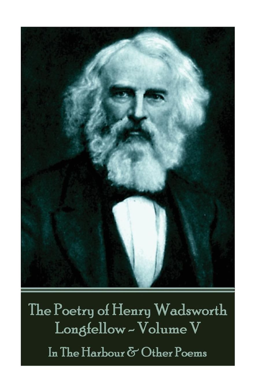 The Poetry of Henry Wadsworth Longfellow - Volume V: In The Harbour amp; Other Poems