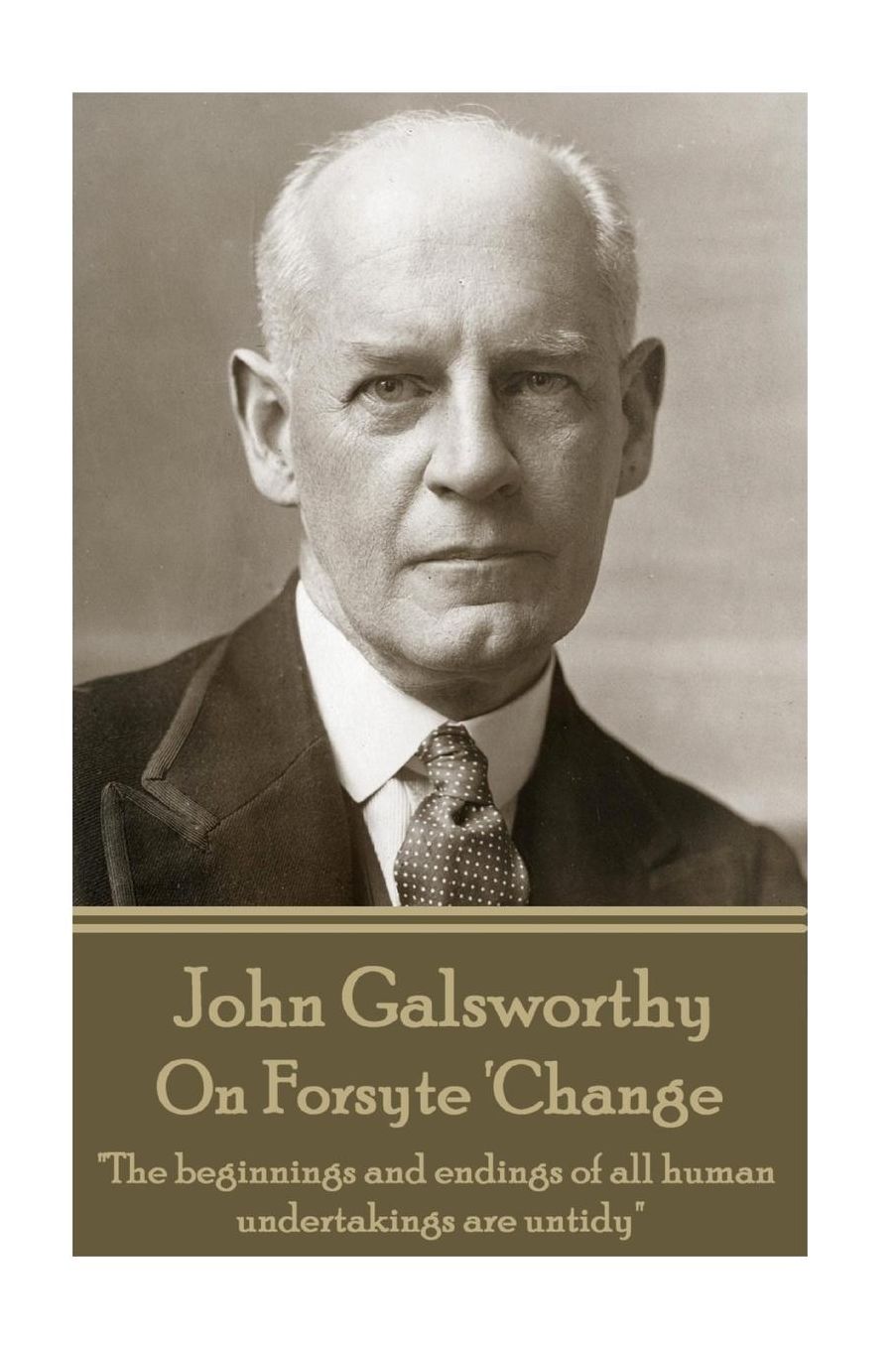 John Galsworthy - On Forsyte 'Change: "The beginnings and endings of all human undertakings are untidy"