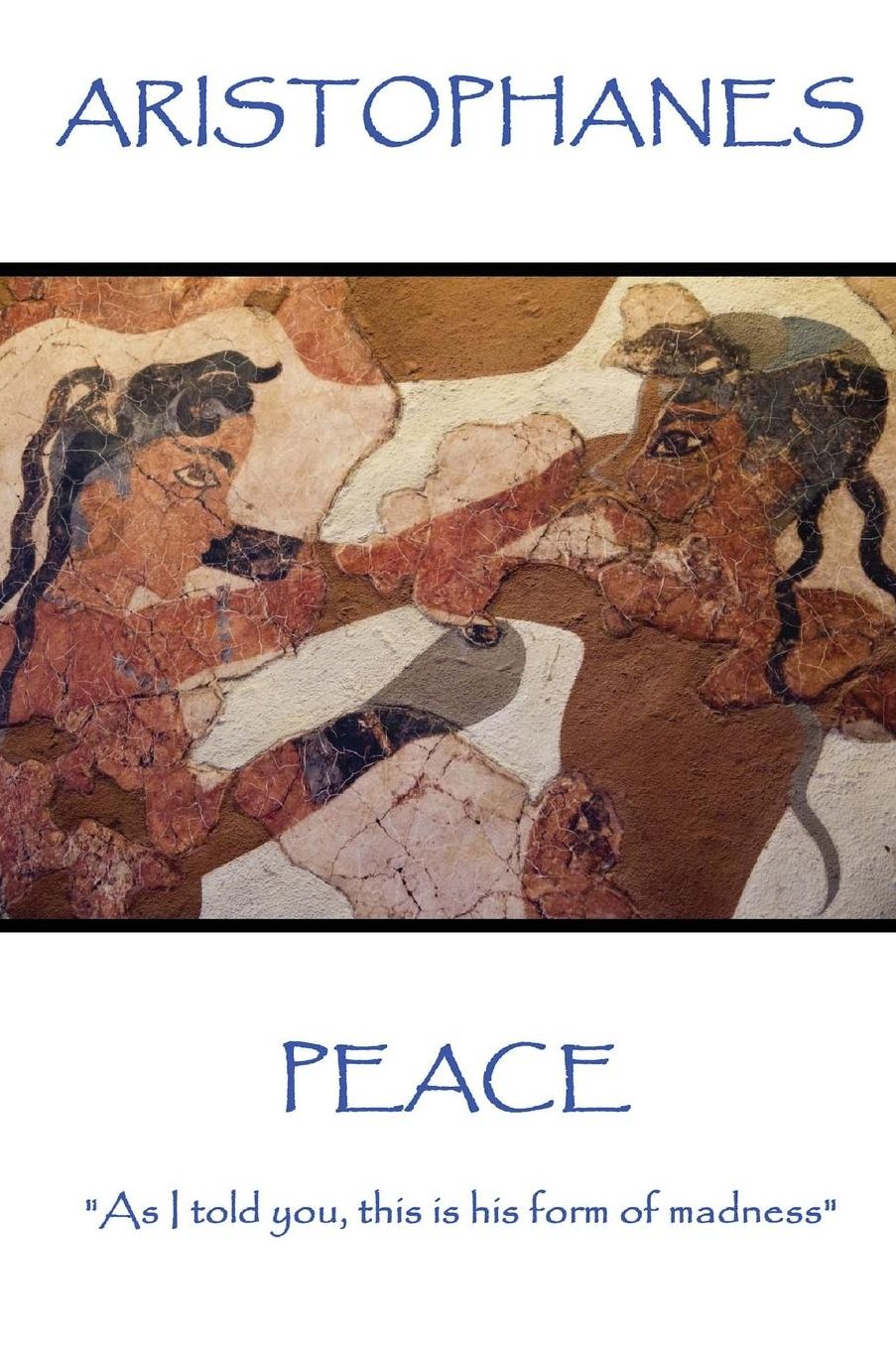 Aristophanes - Peace: "As I told you, this is his form of madness"