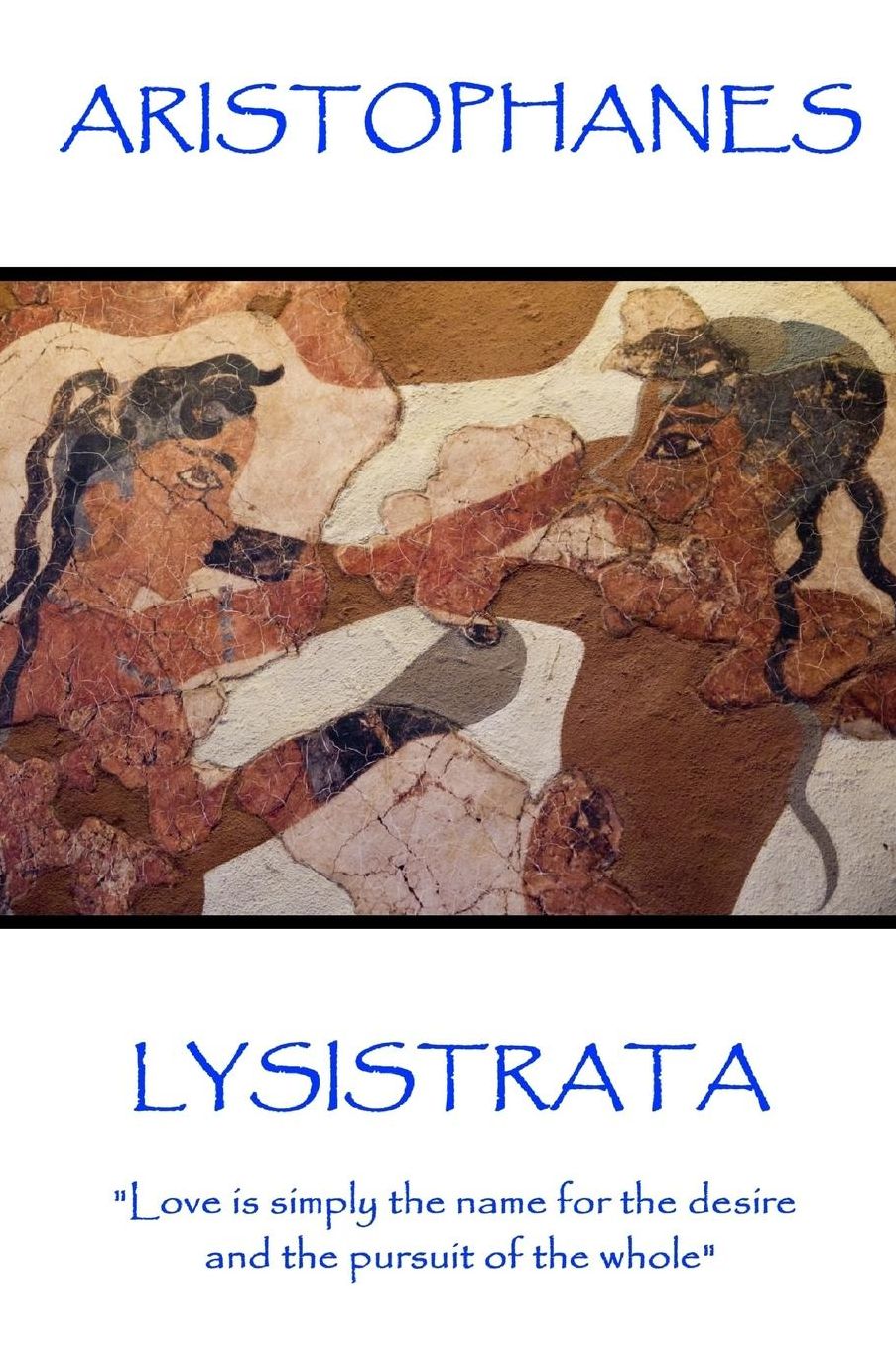 Aristophanes - Lysistrata: "Love is simply the name for the desire and the pursuit of the whole"