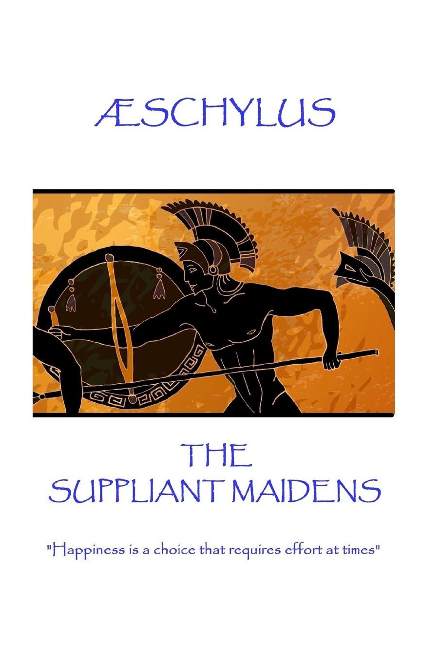 AElig;schylus - The Suppliant Maidens: "Happiness is a choice that requires effort at times"