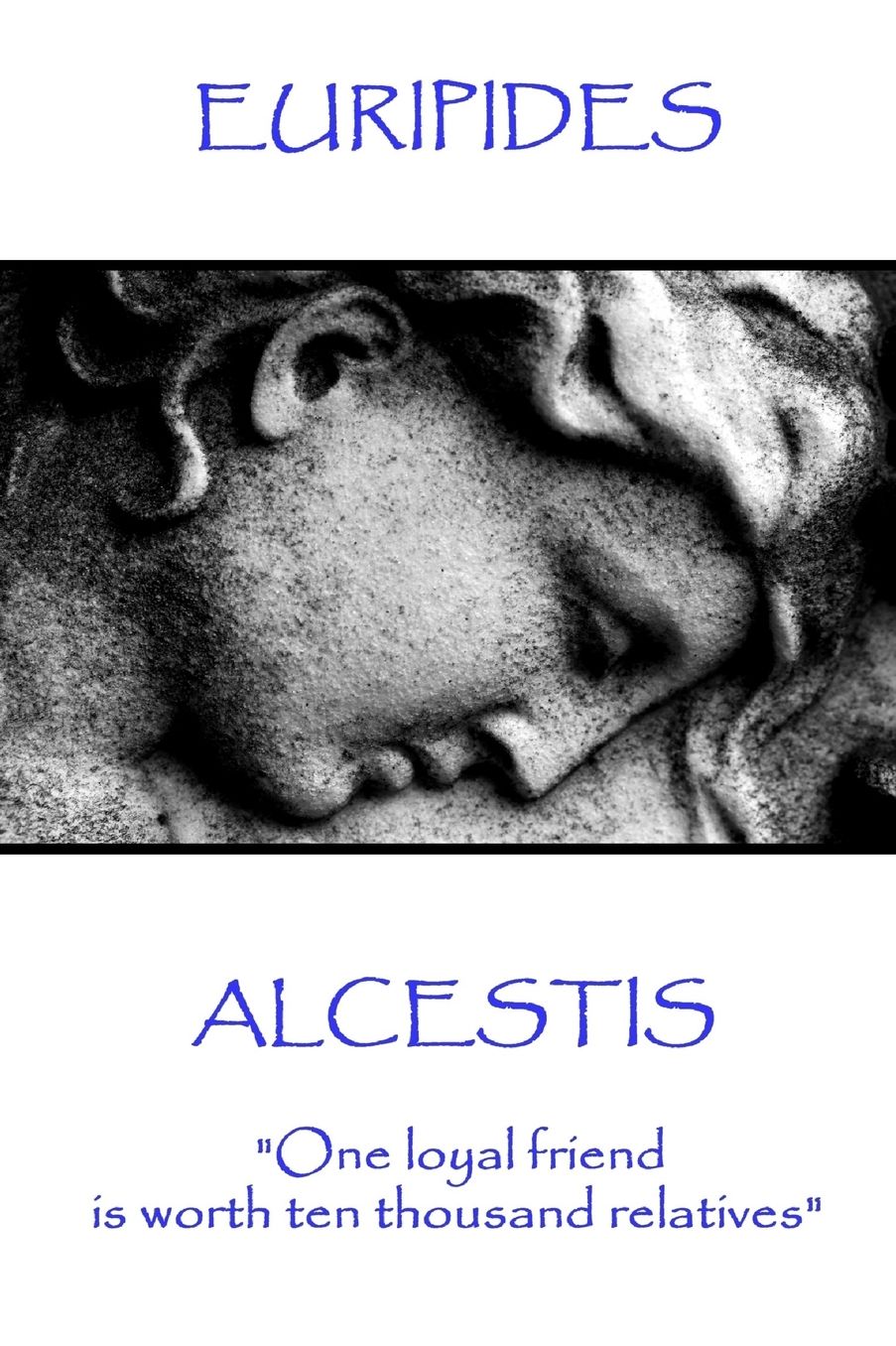 Euripedes - Alcestis: "One loyal friend is worth ten thousand relatives"